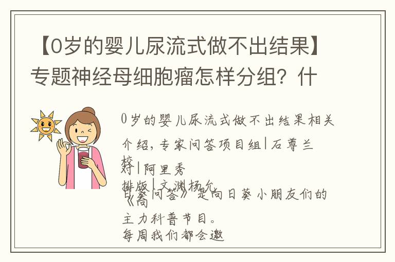 【0岁的婴儿尿流式做不出结果】专题神经母细胞瘤怎样分组?什么情况下需要移植?闫杰主任告诉你答案 | 向日葵问答