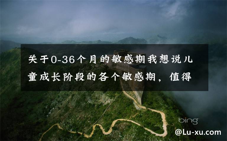 关于0-36个月的敏感期我想说儿童成长阶段的各个敏感期,值得每个家长注意,千万不能责怪孩子