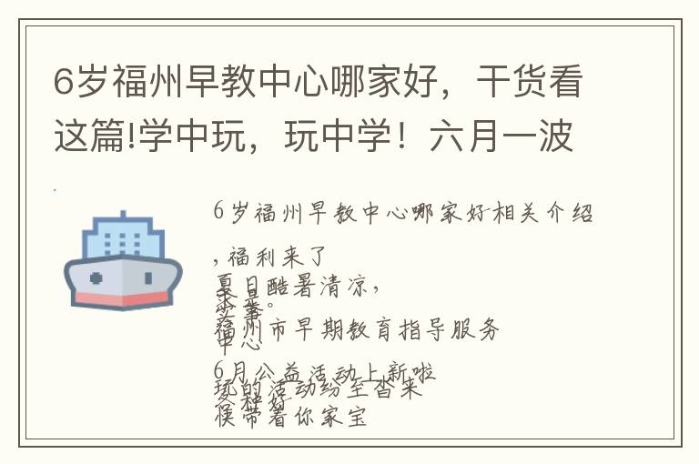6岁福州早教中心哪家好,干货看这篇!学中玩,玩中学!六月一波早教活动等你带着宝贝来打卡~~