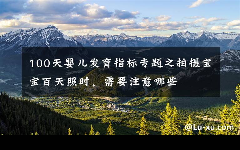 100天婴儿发育指标专题之拍摄宝宝百天照时,需要注意哪些