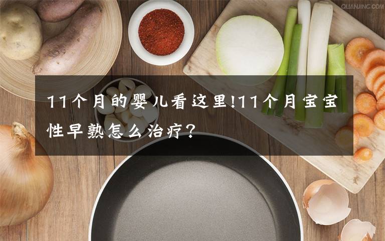 11个月的婴儿看这里!11个月宝宝性早熟怎么治疗?