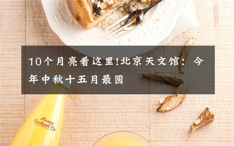 10个月亮看这里!北京天文馆:今年中秋十五月最圆