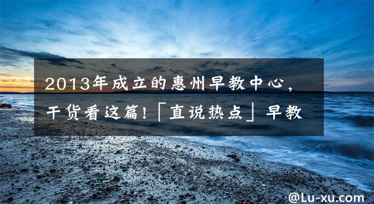 2013年成立的惠州早教中心,干货看这篇!「直说热点」早教中心因疫情迟未复课,反扣除家长预付费被起诉