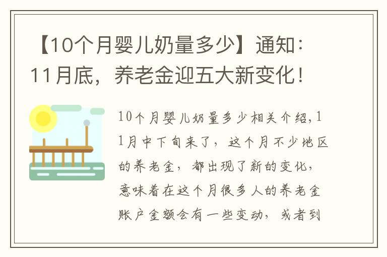 【10个月婴儿奶量多少】通知:11月底,养老金迎五大新变化!退休人千万要核对钱多钱少