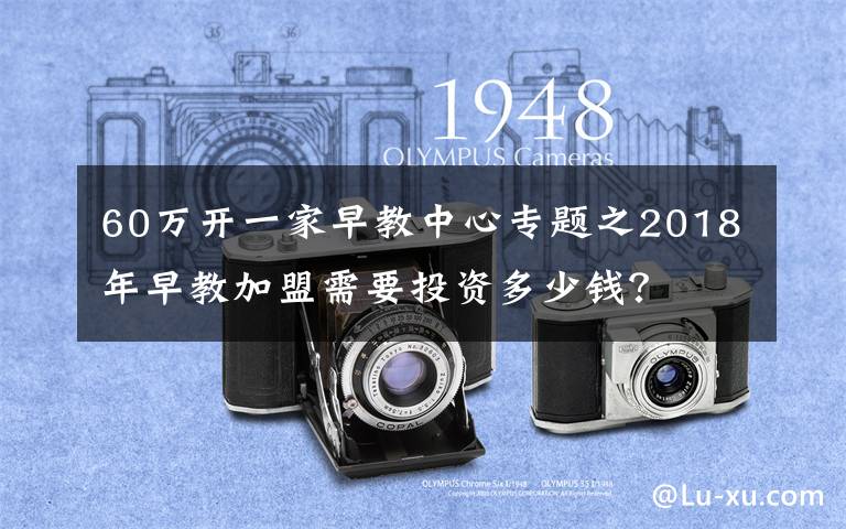 60万开一家早教中心专题之2018年早教加盟需要投资多少钱?
