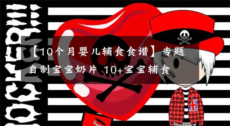 【10个月婴儿辅食食谱】专题自制宝宝奶片 10+宝宝辅食