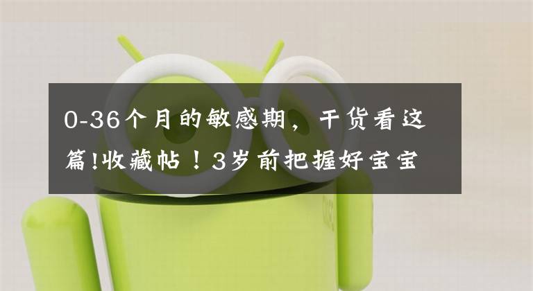0-36个月的敏感期,干货看这篇!收藏帖!3岁前把握好宝宝的这7个敏感期,轻松激发智商潜力!
