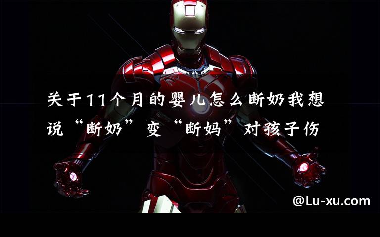 关于11个月的婴儿怎么断奶我想说“断奶”变“断妈”对孩子伤害大,六招教你科学断奶,快快用起来