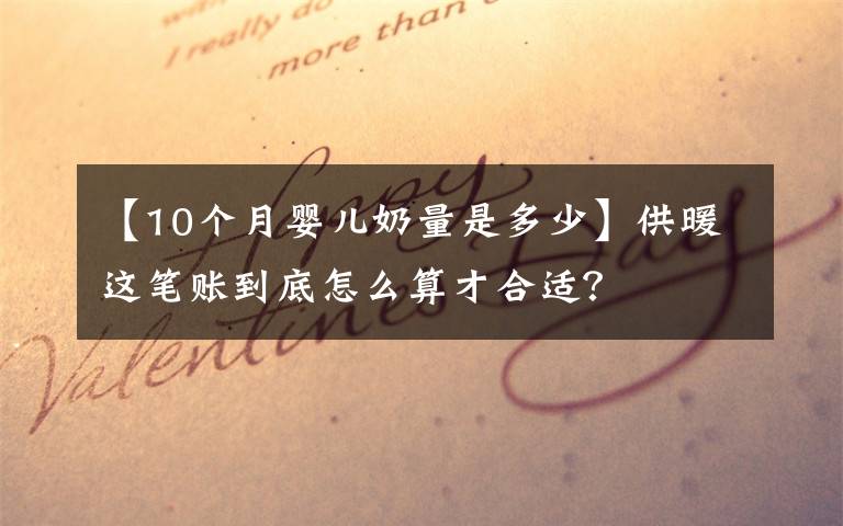 【10个月婴儿奶量是多少】供暖这笔账到底怎么算才合适?