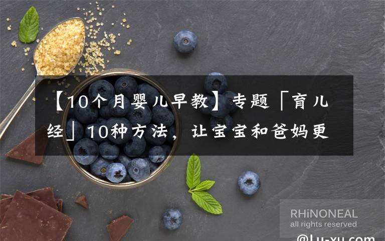 【10个月婴儿早教】专题「育儿经」10种方法,让宝宝和爸妈更亲近