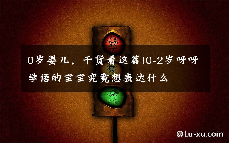 0岁婴儿,干货看这篇!0-2岁呀呀学语的宝宝究竟想表达什么