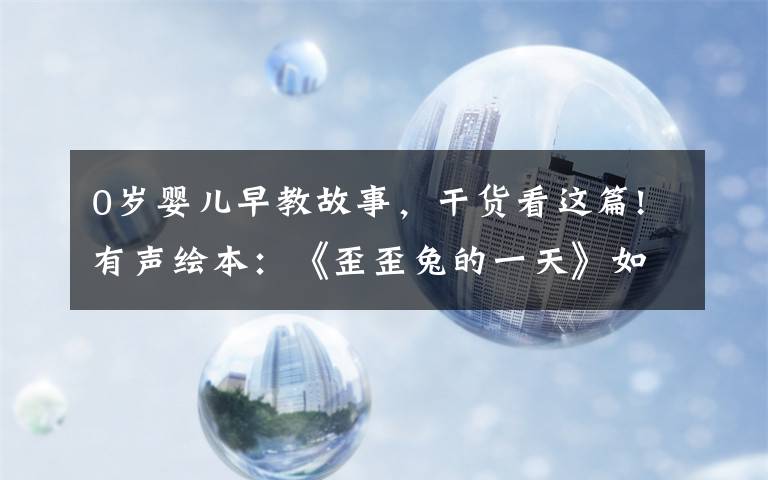 0岁婴儿早教故事，干货看这篇!有声绘本：《歪歪兔的一天》如何克服拖拉与磨蹭，学会专心