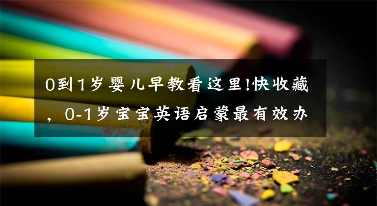 0到1岁婴儿早教看这里!快收藏,0-1岁宝宝英语启蒙最有效办法来了