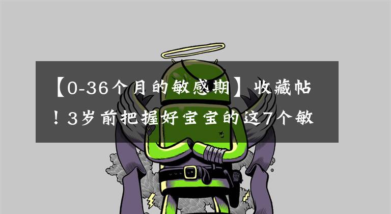 【0-36个月的敏感期】收藏帖!3岁前把握好宝宝的这7个敏感期,轻松激发智商潜力!