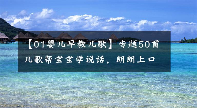 【01婴儿早教儿歌】专题50首儿歌帮宝宝学说话,朗朗上口,童年回忆!宝妈们收好