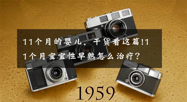 11个月的婴儿,干货看这篇!11个月宝宝性早熟怎么治疗?