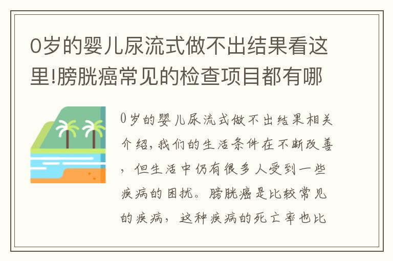 0岁的婴儿尿流式做不出结果看这里!膀胱癌常见的检查项目都有哪些呢?主要有这四个
