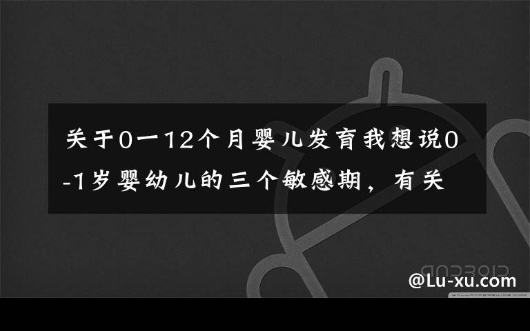 关于0一12个月婴儿发育我想说0-1岁婴幼儿的三个敏感期,有关智商和情商,妈妈们要重视