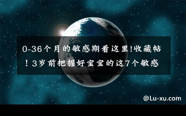 0-36个月的敏感期看这里!收藏帖!3岁前把握好宝宝的这7个敏感期,轻松激发智商潜力!