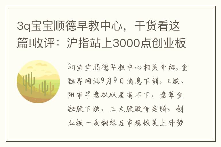 3q宝宝顺德早教中心,干货看这篇!收评:沪指站上3000点创业板指涨超2% 科技股狂欢两市近百股涨停