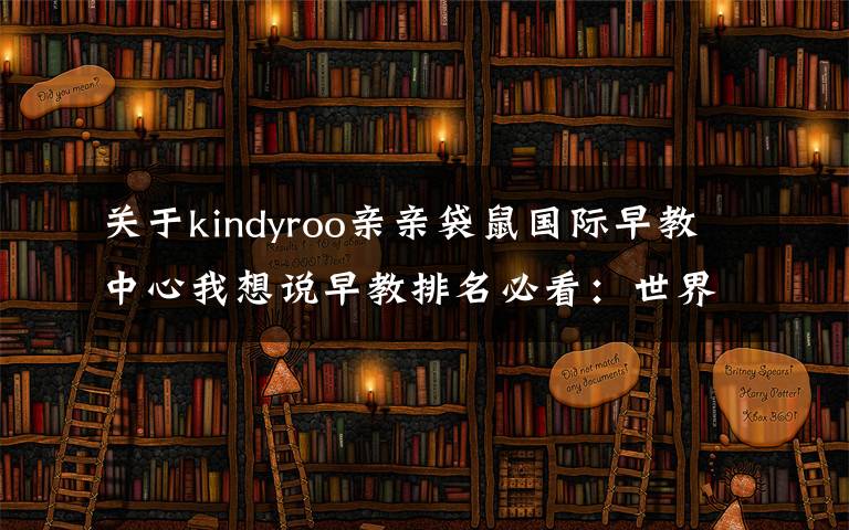 关于kindyroo亲亲袋鼠国际早教中心我想说早教排名必看:世界十大早教机构对比,你选对了吗?