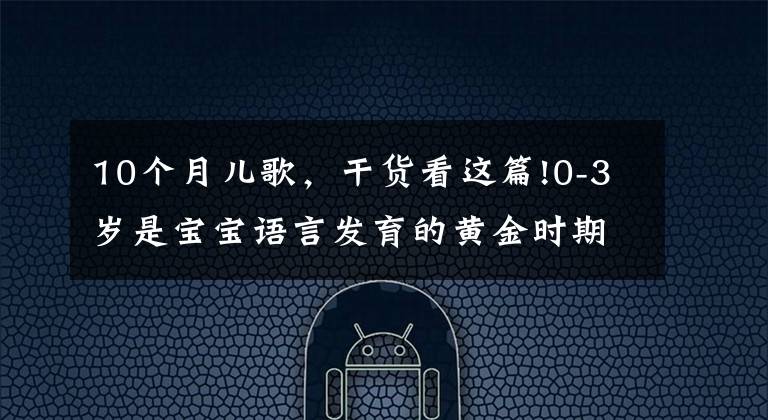 10个月儿歌,干货看这篇!0-3岁是宝宝语言发育的黄金时期,10首学说话儿歌,让宝宝早开口