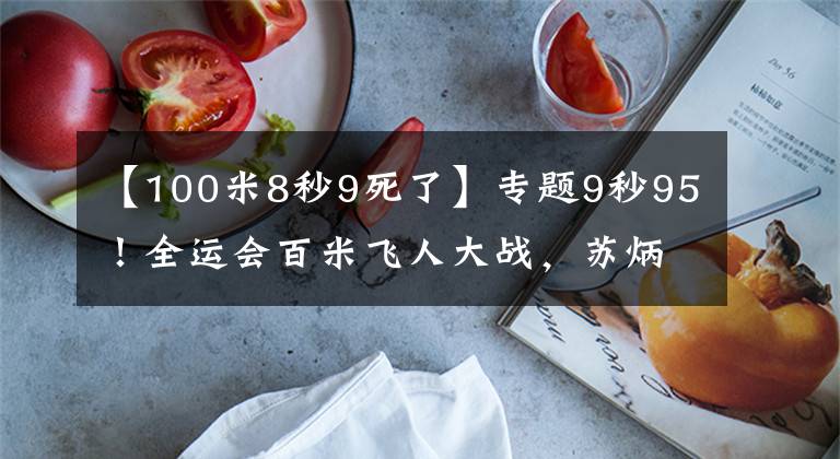 【100米8秒9死了】专题9秒95!全运会百米飞人大战,苏炳添强势夺冠,浙江选手谢震业10秒10获得亚军