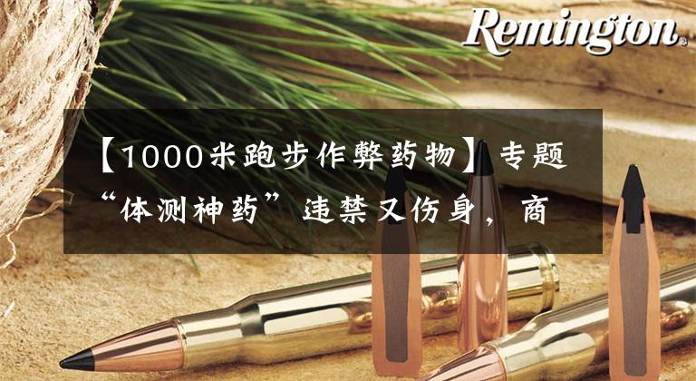 【1000米跑步作弊药物】专题“体测神药”违禁又伤身,商家公开售卖谁来管?