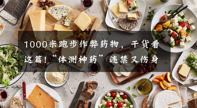 1000米跑步作弊药物,干货看这篇!“体测神药”违禁又伤身,商家公开售卖谁来管?