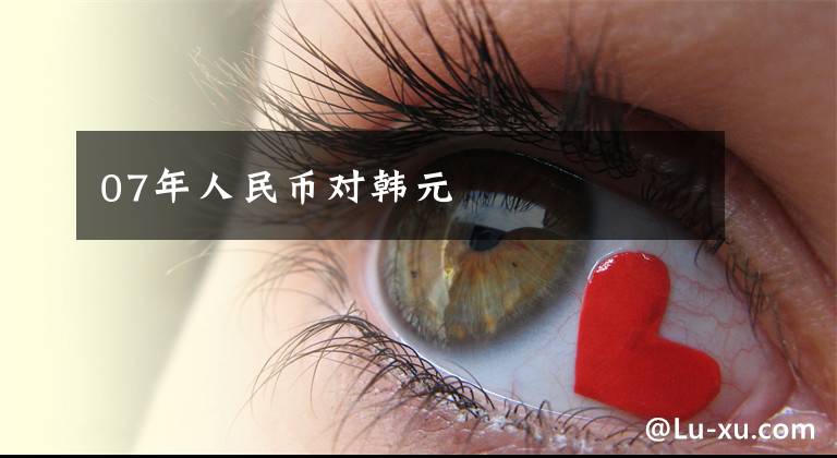 07年人民币对韩元