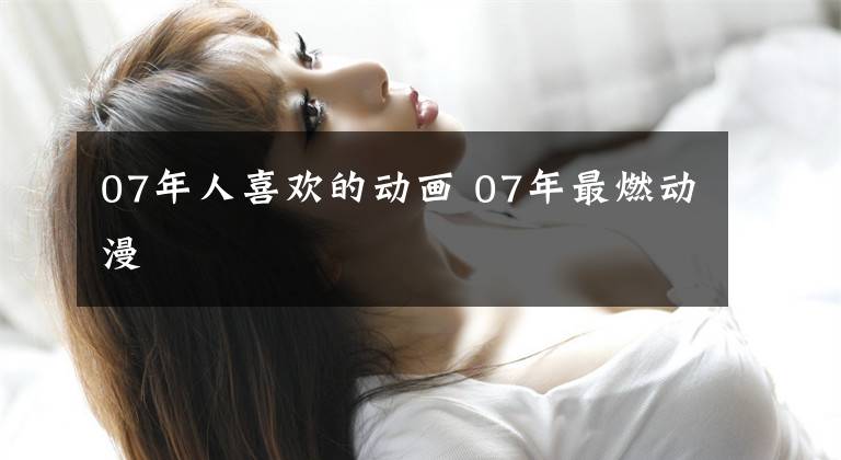 07年人喜欢的动画 07年最燃动漫