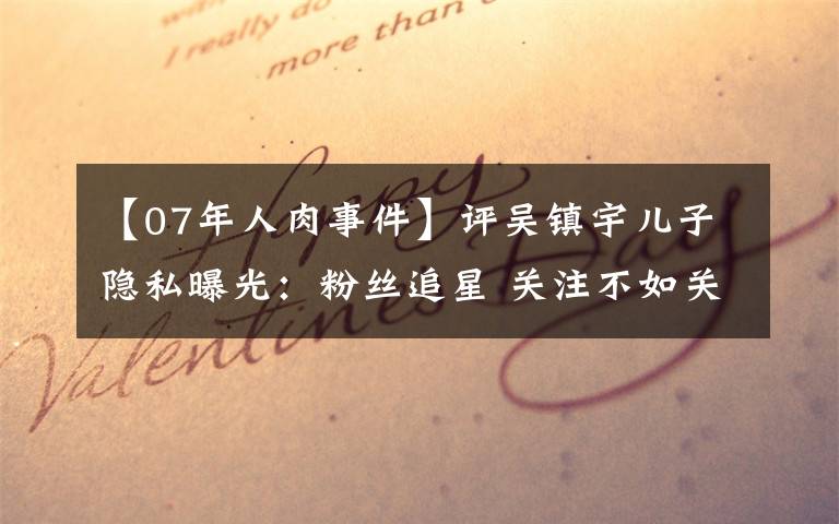 【07年人肉事件】评吴镇宇儿子隐私曝光:粉丝追星 关注不如关爱