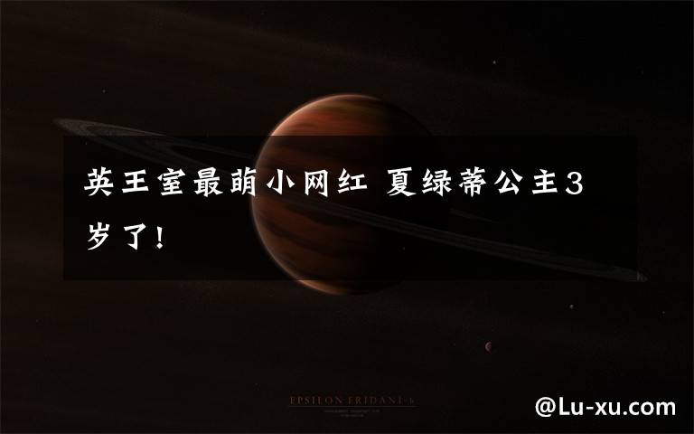 英王室最萌小网红 夏绿蒂公主3岁了!