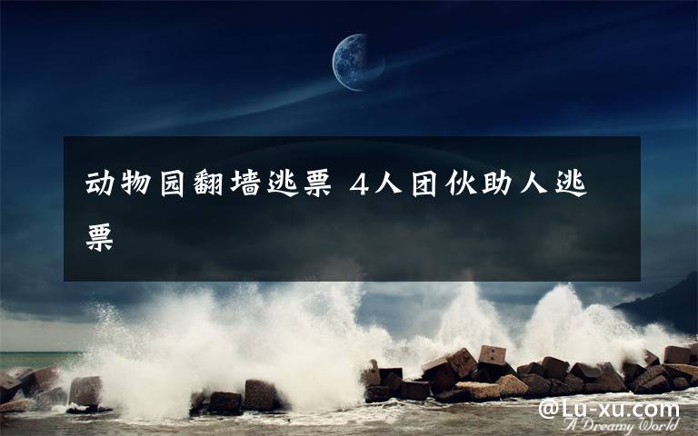 动物园翻墙逃票 4人团伙助人逃票