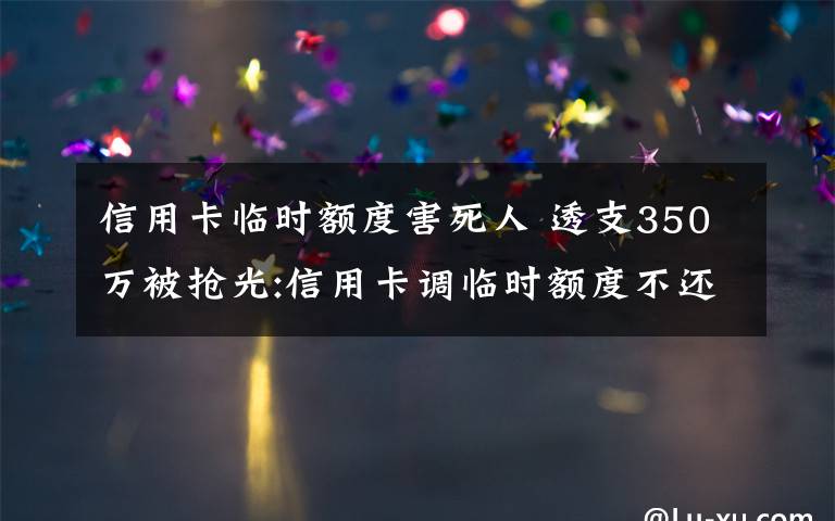 信用卡临时额度害死人 透支350万被抢光:信用卡调临时额度不还会怎样