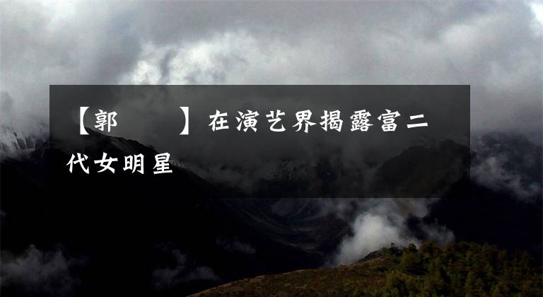 【郭瑄瑄】在演艺界揭露富二代女明星