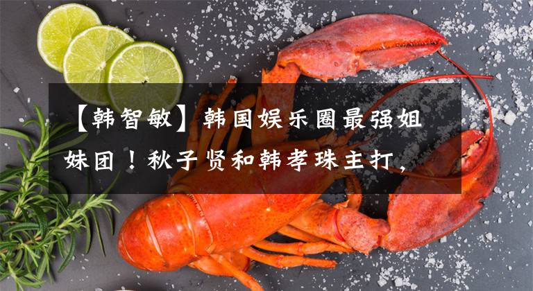 【韩智敏】韩国娱乐圈最强姐妹团!秋子贤和韩孝珠主打,果然美女都一起玩了