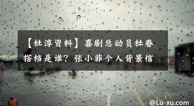 【杜淳资料】喜剧总动员杜春搭档是谁?张小菲个人背景信息微博和贾玲是什么关系?