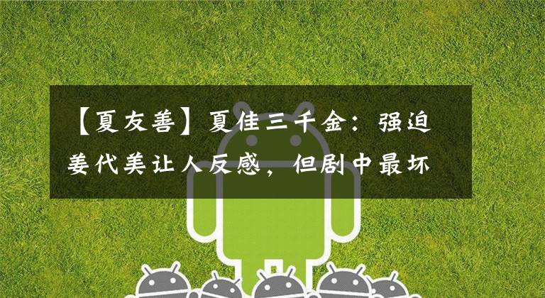 【夏友善】夏佳三千金：强迫姜代美让人反感，但剧中最坏的人结局最幸福。