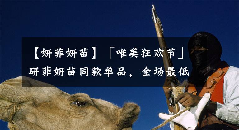 【妍菲妍苗】「唯美狂欢节」研菲妍苗同款单品，全场最低五折，商品买一送一