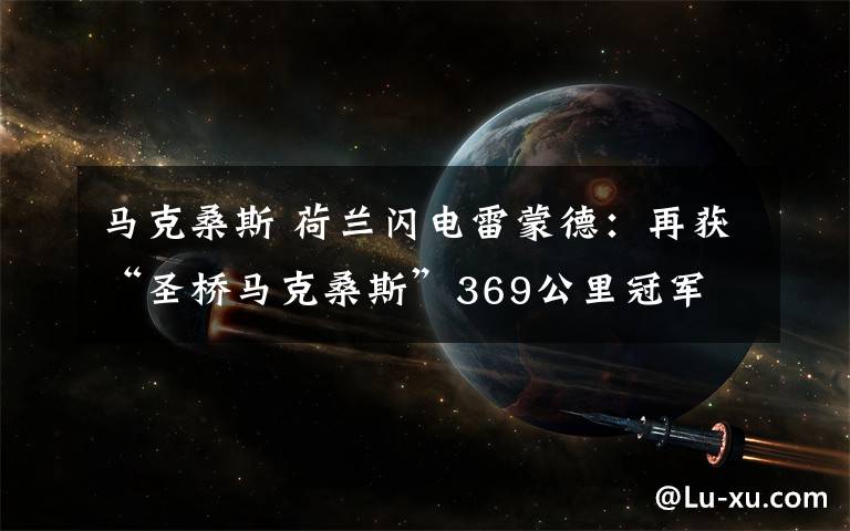马克桑斯 荷兰闪电雷蒙德:再获“圣桥马克桑斯”369公里冠军