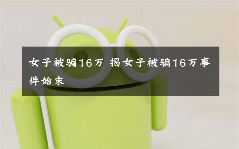 女子被骗16万 揭女子被骗16万事件始末
