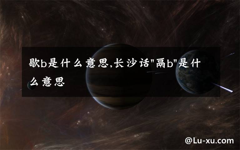 歇b是什么意思,长沙话