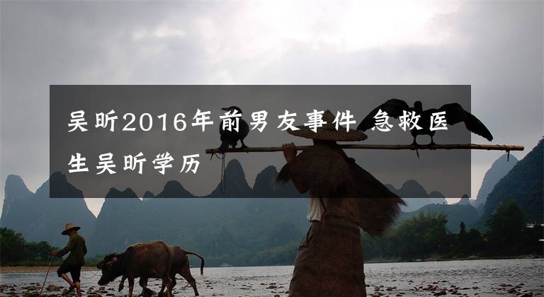 吴昕2016年前男友事件 急救医生吴昕学历