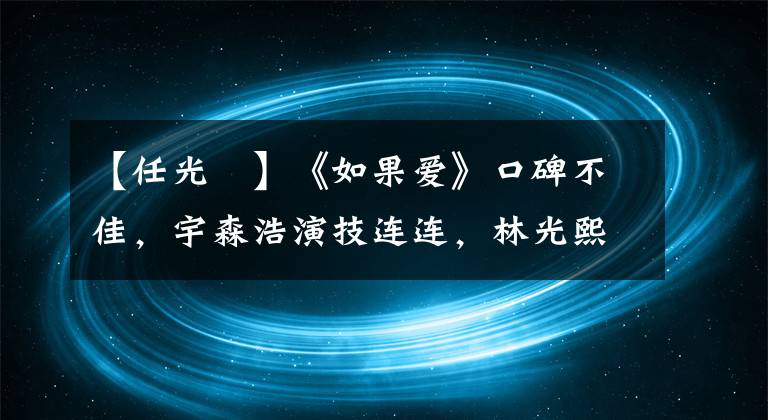 【任光晞】《如果爱》口碑不佳,宇森浩演技连连,林光熙上身,哭泣的网友!