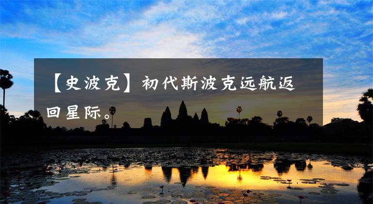 【史波克】初代斯波克远航返回星际。