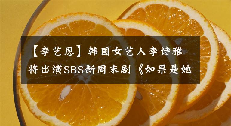 【李艺恩】韩国女艺人李诗雅将出演SBS新周末剧《如果是她的话》