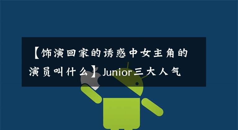 【饰演回家的诱惑中女主角的演员叫什么】Junior三大人气11年李彩华，在香港版《顶楼》获得了体面的剧本