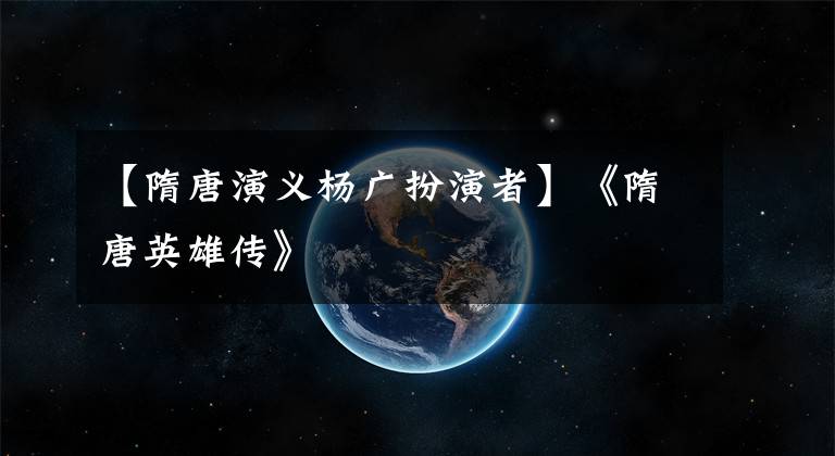 【隋唐演义杨广扮演者】《隋唐英雄传》