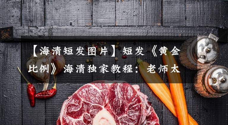 【海清短发图片】短发《黄金比例》海清独家教程:老师太严厉了怎么办?